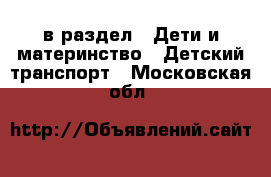  в раздел : Дети и материнство » Детский транспорт . Московская обл.